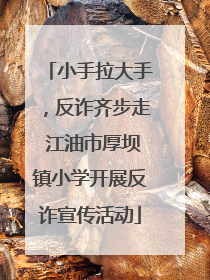 小手拉大手，反诈齐步走 江油市厚坝镇小学开展反诈宣传活动