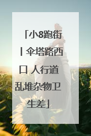 小8跑街丨伞塔路西口 人行道乱堆杂物卫生差