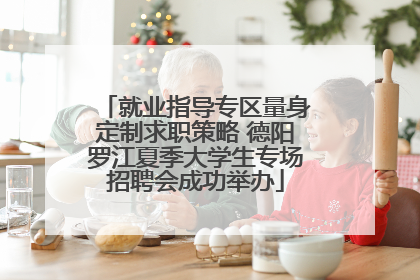 就业指导专区量身定制求职策略 德阳罗江夏季大学生专场招聘会成功举办
