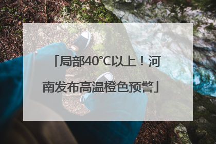 局部40℃以上！河南发布高温橙色预警