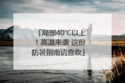 局部40℃以上！高温来袭 这份防暑指南请查收