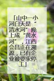 山中一小河白天是“清水河”晚上成“黄水河”，江西会昌正在溯源，已有企业被要求停工