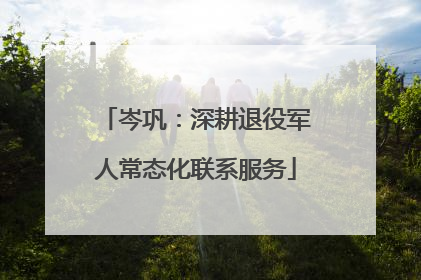 岑巩：深耕退役军人常态化联系服务