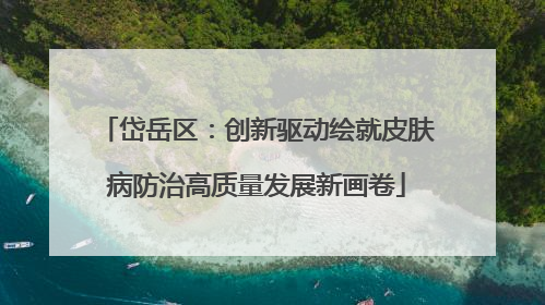 岱岳区：创新驱动绘就皮肤病防治高质量发展新画卷