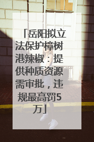 岳阳拟立法保护樟树港辣椒：提供种质资源需审批，违规最高罚5万