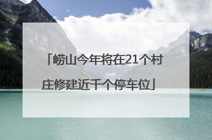 崂山今年将在21个村庄修建近千个停车位