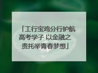 工行宝鸡分行护航高考学子 以金融之责托举青春梦想