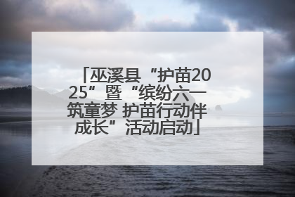 巫溪县“护苗2025”暨“缤纷六一筑童梦 护苗行动伴成长”活动启动