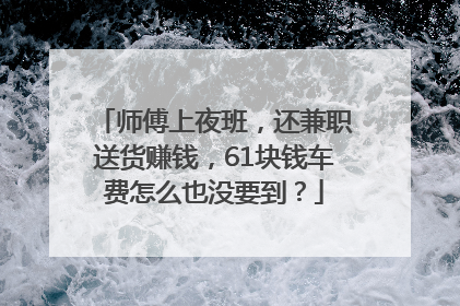 师傅上夜班，还兼职送货赚钱，61块钱车费怎么也没要到？