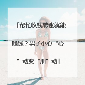 帮忙收钱转账就能赚钱？男子小心“心”动变“刑”动