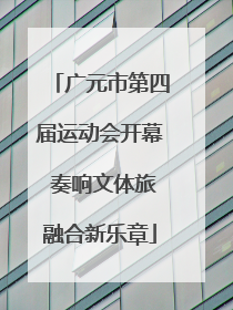广元市第四届运动会开幕 奏响文体旅融合新乐章