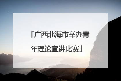广西北海市举办青年理论宣讲比赛