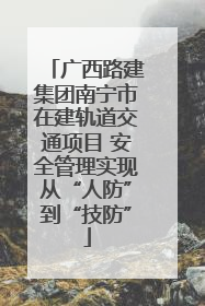 广西路建集团南宁市在建轨道交通项目 安全管理实现从“人防”到“技防”