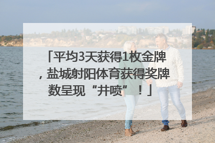 平均3天获得1枚金牌，盐城射阳体育获得奖牌数呈现“井喷”！