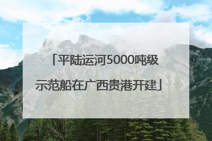 平陆运河5000吨级示范船在广西贵港开建