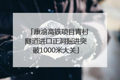 康渝高铁项目青村隧道进口正洞掘进突破1000米大关