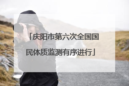 庆阳市第六次全国国民体质监测有序进行