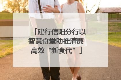 建行信阳分行以智慧食堂助推清廉高效“新食代”