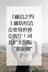 廊洽之约丨廊坊经洽会变身世界会客厅！河北扩大国际“朋友圈”
