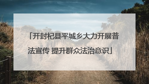 开封杞县平城乡大力开展普法宣传 提升群众法治意识