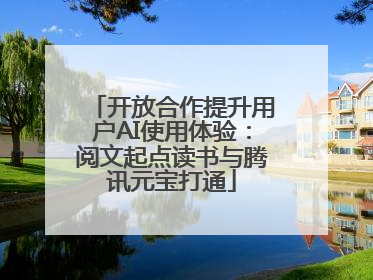 开放合作提升用户AI使用体验：阅文起点读书与腾讯元宝打通