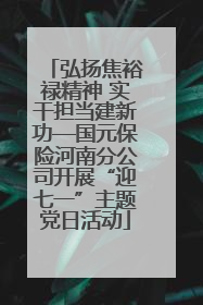 弘扬焦裕禄精神 实干担当建新功—国元保险河南分公司开展“迎七一”主题党日活动