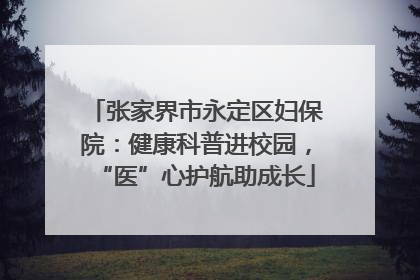 张家界市永定区妇保院：健康科普进校园，“医”心护航助成长