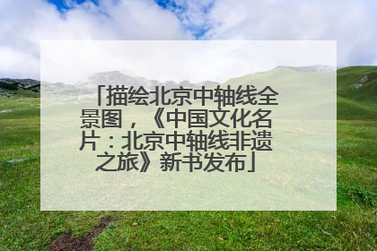 描绘北京中轴线全景图，《中国文化名片：北京中轴线非遗之旅》新书发布