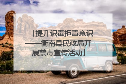提升识毒拒毒意识——衡南县民政局开展禁毒宣传活动
