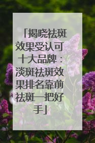 揭晓祛斑效果受认可十大品牌：淡斑祛斑效果排名靠前祛斑一把好手