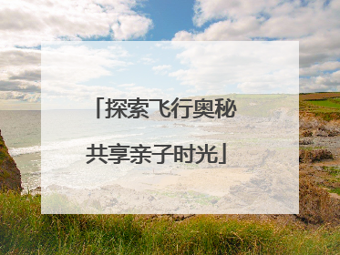 探索飞行奥秘 共享亲子时光