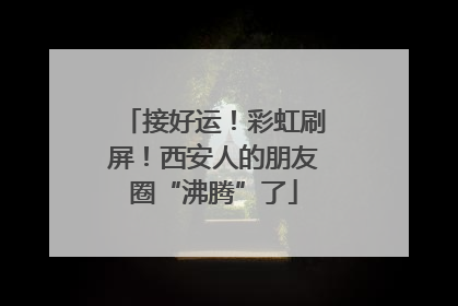 接好运！彩虹刷屏！西安人的朋友圈“沸腾”了