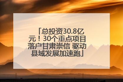 总投资30.8亿元！30个重点项目落户甘肃崇信 驱动县域发展加速跑
