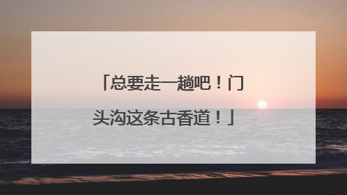 总要走一趟吧！门头沟这条古香道！