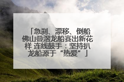 急刹、漂移、倒船 佛山叠滘龙船赛出新花样 连线鼓手：坚持扒龙船源于“热爱”