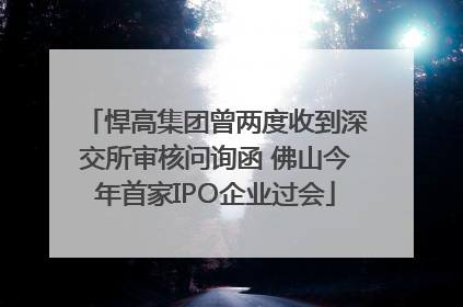 悍高集团曾两度收到深交所审核问询函 佛山今年首家IPO企业过会