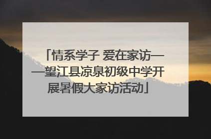 情系学子 爱在家访——望江县凉泉初级中学开展暑假大家访活动