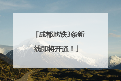 成都地铁3条新线即将开通！