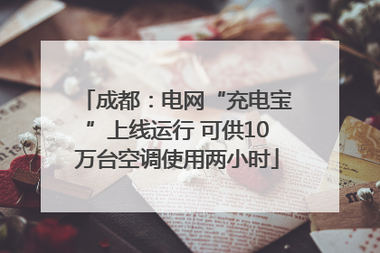 成都：电网“充电宝”上线运行 可供10万台空调使用两小时