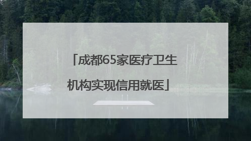 成都65家医疗卫生机构实现信用就医