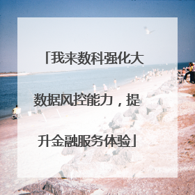 我来数科强化大数据风控能力，提升金融服务体验