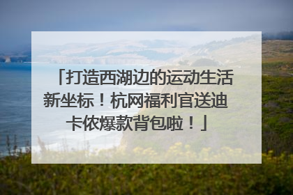 打造西湖边的运动生活新坐标！杭网福利官送迪卡侬爆款背包啦！