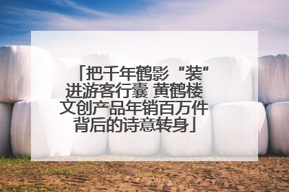 把千年鹤影“装”进游客行囊 黄鹤楼文创产品年销百万件背后的诗意转身
