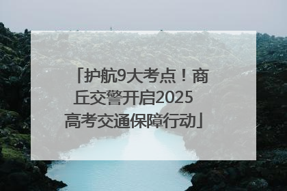 护航9大考点！商丘交警开启2025高考交通保障行动