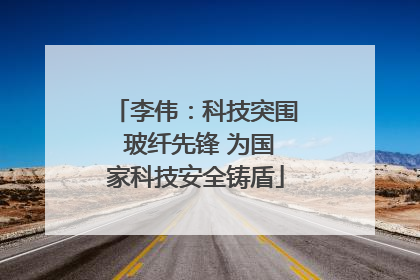 李伟：科技突围 玻纤先锋 为国家科技安全铸盾