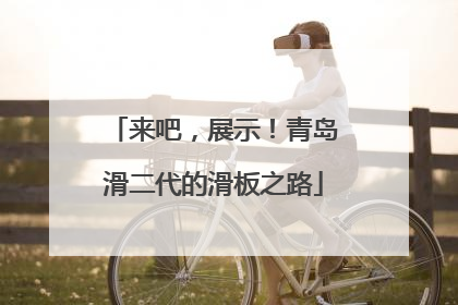 来吧，展示！青岛滑二代的滑板之路
