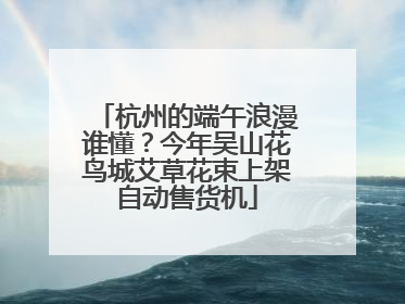 杭州的端午浪漫谁懂？今年吴山花鸟城艾草花束上架自动售货机