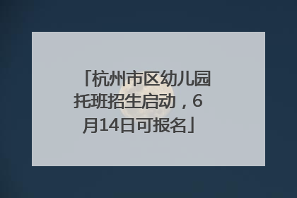 杭州市区幼儿园托班招生启动，6月14日可报名