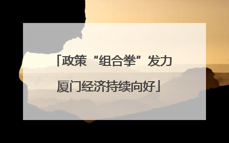 政策“组合拳”发力 厦门经济持续向好