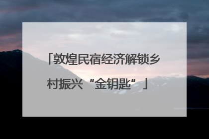 敦煌民宿经济解锁乡村振兴“金钥匙”